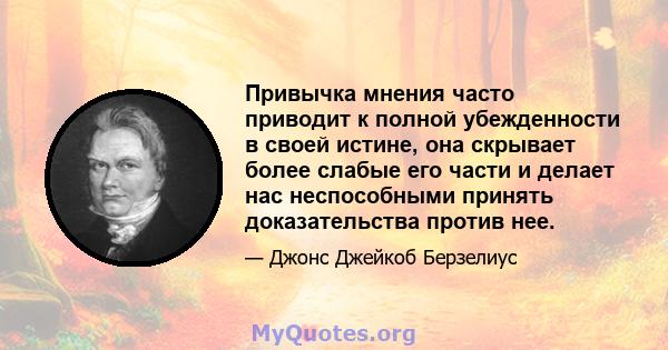 Привычка мнения часто приводит к полной убежденности в своей истине, она скрывает более слабые его части и делает нас неспособными принять доказательства против нее.