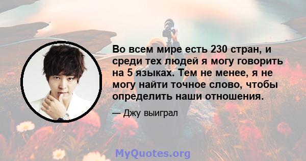 Во всем мире есть 230 стран, и среди тех людей я могу говорить на 5 языках. Тем не менее, я не могу найти точное слово, чтобы определить наши отношения.