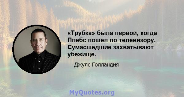 «Трубка» была первой, когда Плебс пошел по телевизору. Сумасшедшие захватывают убежище.