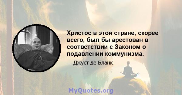 Христос в этой стране, скорее всего, был бы арестован в соответствии с Законом о подавлении коммунизма.