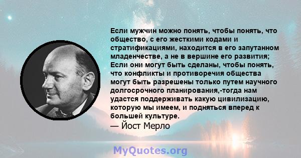 Если мужчин можно понять, чтобы понять, что общество, с его жесткими кодами и стратификациями, находится в его запутанном младенчестве, а не в вершине его развития; Если они могут быть сделаны, чтобы понять, что