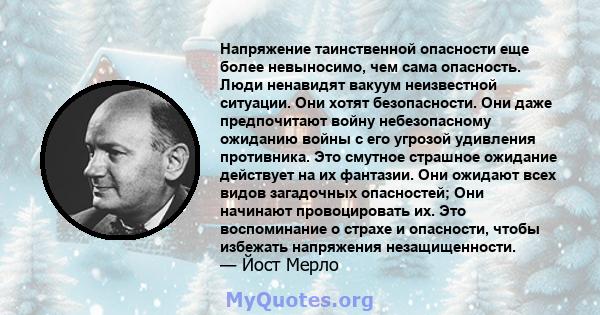 Напряжение таинственной опасности еще более невыносимо, чем сама опасность. Люди ненавидят вакуум неизвестной ситуации. Они хотят безопасности. Они даже предпочитают войну небезопасному ожиданию войны с его угрозой