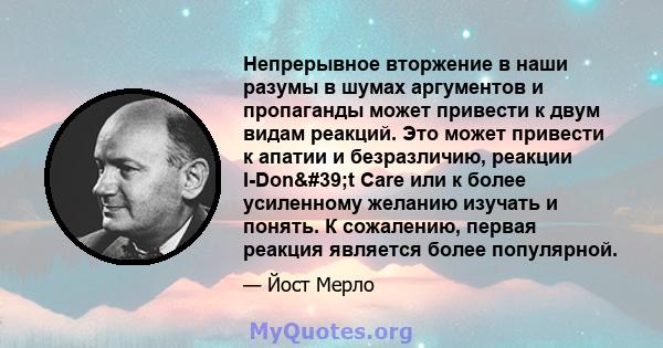 Непрерывное вторжение в наши разумы в шумах аргументов и пропаганды может привести к двум видам реакций. Это может привести к апатии и безразличию, реакции I-Don't Care или к более усиленному желанию изучать и