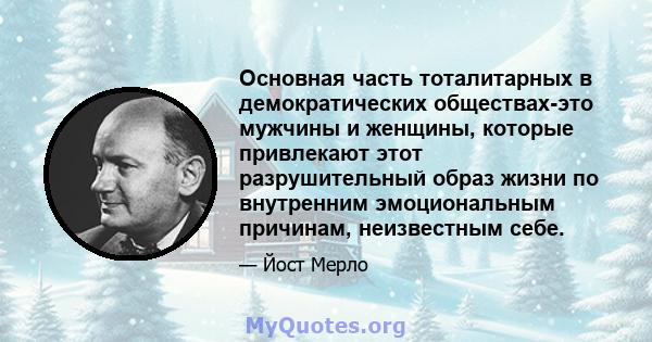 Основная часть тоталитарных в демократических обществах-это мужчины и женщины, которые привлекают этот разрушительный образ жизни по внутренним эмоциональным причинам, неизвестным себе.