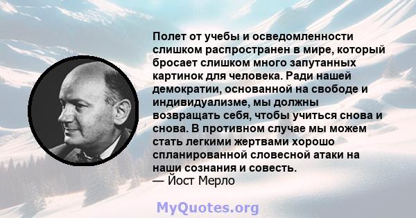 Полет от учебы и осведомленности слишком распространен в мире, который бросает слишком много запутанных картинок для человека. Ради нашей демократии, основанной на свободе и индивидуализме, мы должны возвращать себя,