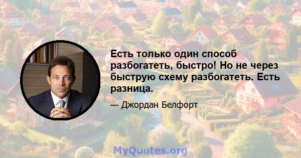 Есть только один способ разбогатеть, быстро! Но не через быструю схему разбогатеть. Есть разница.