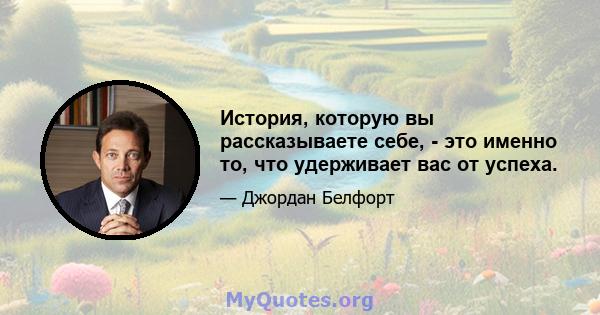 История, которую вы рассказываете себе, - это именно то, что удерживает вас от успеха.