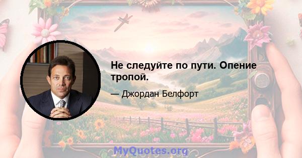 Не следуйте по пути. Опение тропой.