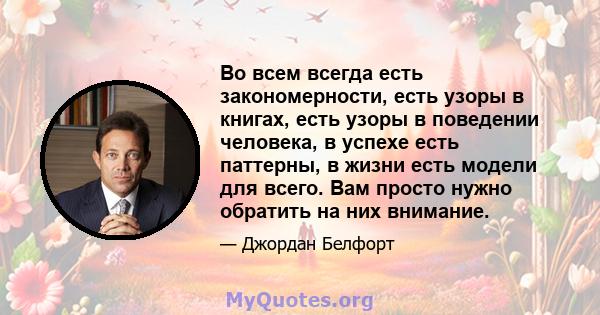 Во всем всегда есть закономерности, есть узоры в книгах, есть узоры в поведении человека, в успехе есть паттерны, в жизни есть модели для всего. Вам просто нужно обратить на них внимание.