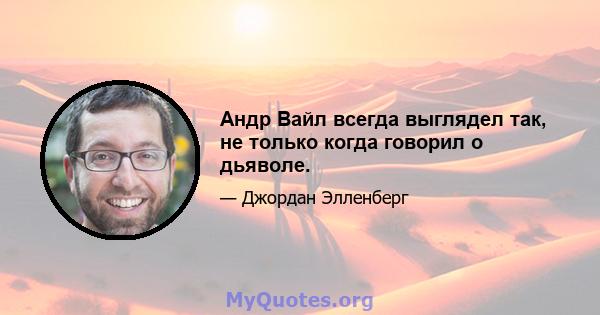 Андр Вайл всегда выглядел так, не только когда говорил о дьяволе.