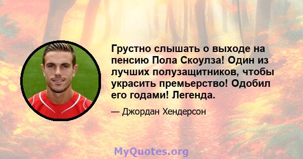 Грустно слышать о выходе на пенсию Пола Скоулза! Один из лучших полузащитников, чтобы украсить премьерство! Одобил его годами! Легенда.