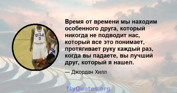 Время от времени мы находим особенного друга, который никогда не подводит нас, который все это понимает, протягивает руку каждый раз, когда вы падаете, вы лучший друг, который я нашел.