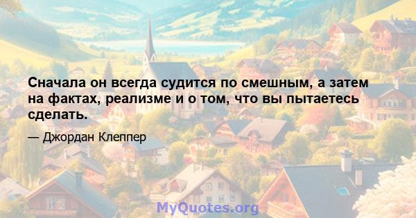 Сначала он всегда судится по смешным, а затем на фактах, реализме и о том, что вы пытаетесь сделать.