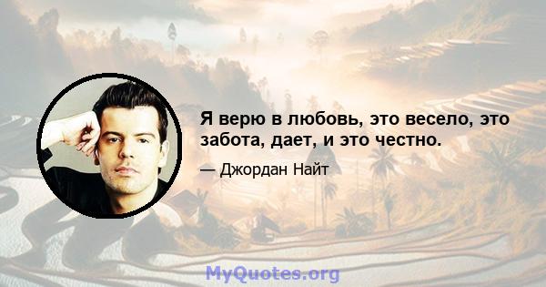 Я верю в любовь, это весело, это забота, дает, и это честно.