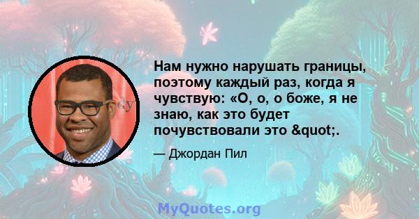 Нам нужно нарушать границы, поэтому каждый раз, когда я чувствую: «О, о, о боже, я не знаю, как это будет почувствовали это ".