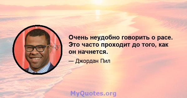 Очень неудобно говорить о расе. Это часто проходит до того, как он начнется.