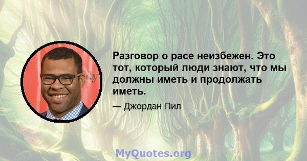 Разговор о расе неизбежен. Это тот, который люди знают, что мы должны иметь и продолжать иметь.