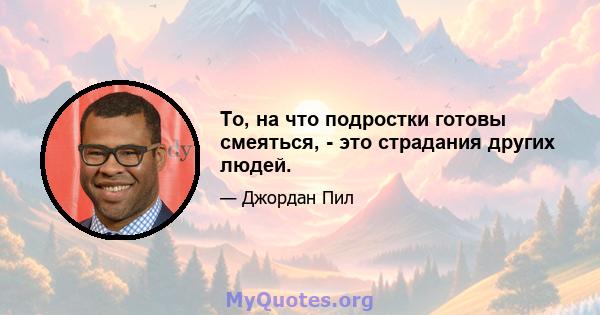 То, на что подростки готовы смеяться, - это страдания других людей.