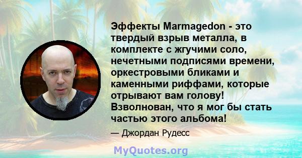 Эффекты Marmagedon - это твердый взрыв металла, в комплекте с жгучими соло, нечетными подписями времени, оркестровыми бликами и каменными риффами, которые отрывают вам голову! Взволнован, что я мог бы стать частью этого 