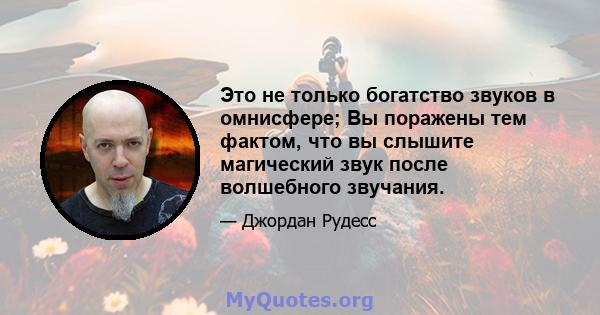 Это не только богатство звуков в омнисфере; Вы поражены тем фактом, что вы слышите магический звук после волшебного звучания.