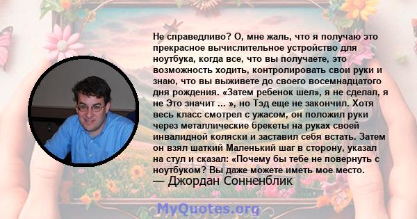 Не справедливо? О, мне жаль, что я получаю это прекрасное вычислительное устройство для ноутбука, когда все, что вы получаете, это возможность ходить, контролировать свои руки и знаю, что вы выживете до своего