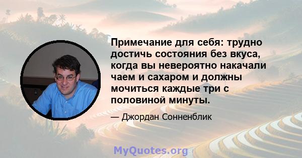 Примечание для себя: трудно достичь состояния без вкуса, когда вы невероятно накачали чаем и сахаром и должны мочиться каждые три с половиной минуты.