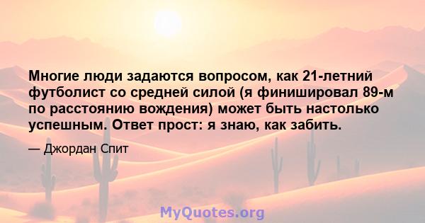 Многие люди задаются вопросом, как 21-летний футболист со средней силой (я финишировал 89-м по расстоянию вождения) может быть настолько успешным. Ответ прост: я знаю, как забить.