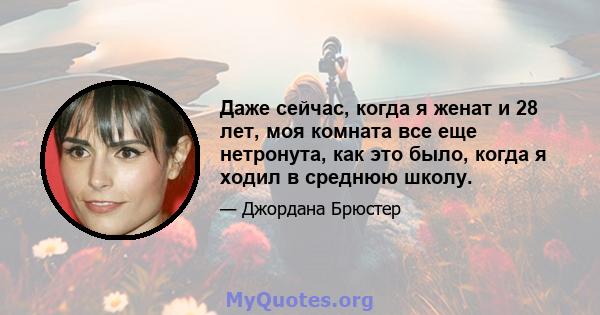 Даже сейчас, когда я женат и 28 лет, моя комната все еще нетронута, как это было, когда я ходил в среднюю школу.