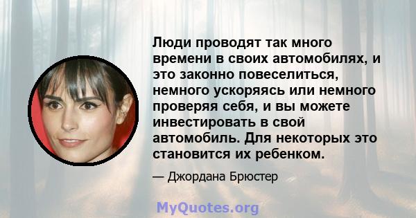 Люди проводят так много времени в своих автомобилях, и это законно повеселиться, немного ускоряясь или немного проверяя себя, и вы можете инвестировать в свой автомобиль. Для некоторых это становится их ребенком.