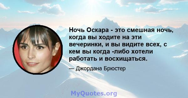 Ночь Оскара - это смешная ночь, когда вы ходите на эти вечеринки, и вы видите всех, с кем вы когда -либо хотели работать и восхищаться.