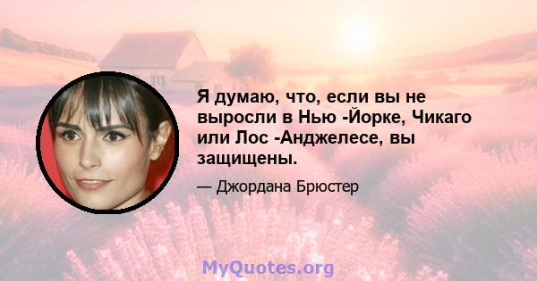 Я думаю, что, если вы не выросли в Нью -Йорке, Чикаго или Лос -Анджелесе, вы защищены.