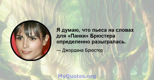 Я думаю, что пьеса на словах для «Панки» Брюстера определенно разыгралась.