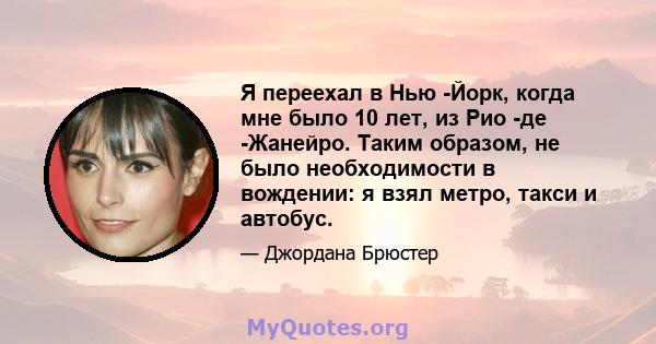 Я переехал в Нью -Йорк, когда мне было 10 лет, из Рио -де -Жанейро. Таким образом, не было необходимости в вождении: я взял метро, ​​такси и автобус.