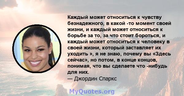 Каждый может относиться к чувству безнадежного, в какой -то момент своей жизни, и каждый может относиться к борьбе за то, за что стоит бороться, и каждый может относиться к человеку в своей жизни, который заставляет их