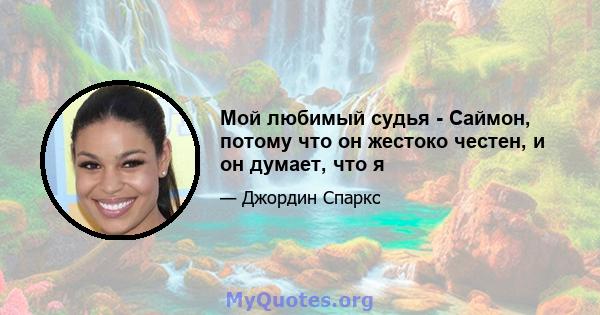 Мой любимый судья - Саймон, потому что он жестоко честен, и он думает, что я