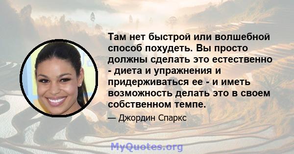 Там нет быстрой или волшебной способ похудеть. Вы просто должны сделать это естественно - диета и упражнения и придерживаться ее - и иметь возможность делать это в своем собственном темпе.