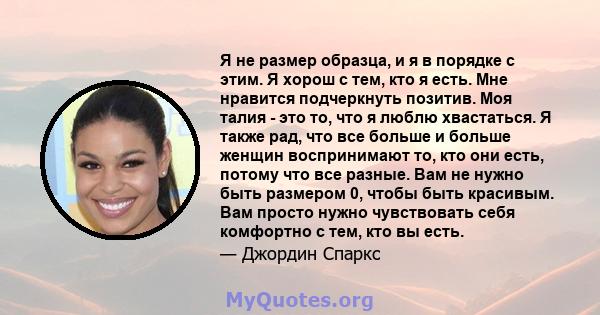 Я не размер образца, и я в порядке с этим. Я хорош с тем, кто я есть. Мне нравится подчеркнуть позитив. Моя талия - это то, что я люблю хвастаться. Я также рад, что все больше и больше женщин воспринимают то, кто они