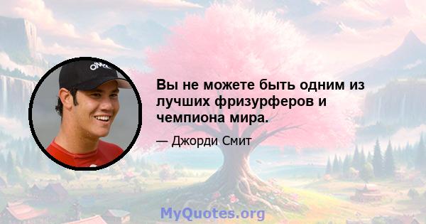 Вы не можете быть одним из лучших фризурферов и чемпиона мира.