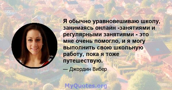 Я обычно уравновешиваю школу, занимаясь онлайн -занятиями и регулярными занятиями - это мне очень помогло, и я могу выполнить свою школьную работу, пока я тоже путешествую.