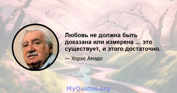 Любовь не должна быть доказана или измерена ... это существует, и этого достаточно.