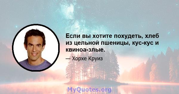 Если вы хотите похудеть, хлеб из цельной пшеницы, кус-кус и квиноа-злые.