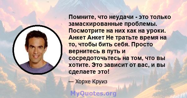 Помните, что неудачи - это только замаскированные проблемы. Посмотрите на них как на уроки. Анкет Анкет Не тратьте время на то, чтобы бить себя. Просто вернитесь в путь и сосредоточьтесь на том, что вы хотите. Это