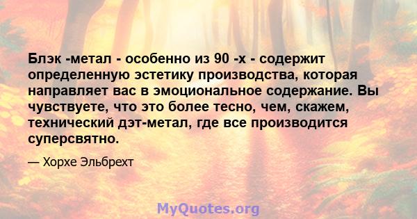 Блэк -метал - особенно из 90 -х - содержит определенную эстетику производства, которая направляет вас в эмоциональное содержание. Вы чувствуете, что это более тесно, чем, скажем, технический дэт-метал, где все