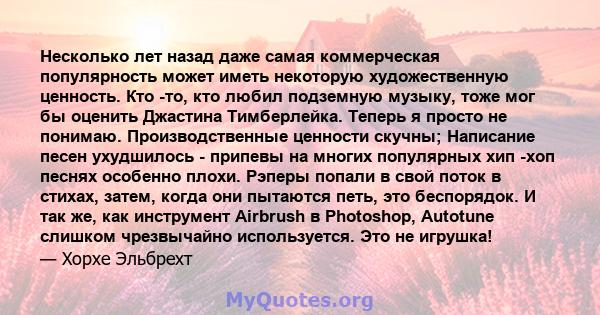 Несколько лет назад даже самая коммерческая популярность может иметь некоторую художественную ценность. Кто -то, кто любил подземную музыку, тоже мог бы оценить Джастина Тимберлейка. Теперь я просто не понимаю.