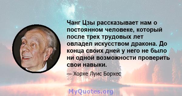 Чанг Цзы рассказывает нам о постоянном человеке, который после трех трудовых лет овладел искусством дракона. До конца своих дней у него не было ни одной возможности проверить свои навыки.