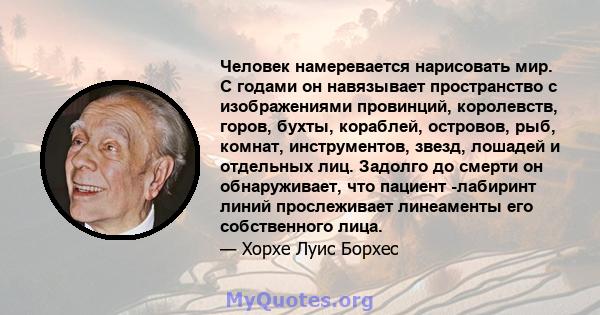 Человек намеревается нарисовать мир. С годами он навязывает пространство с изображениями провинций, королевств, горов, бухты, кораблей, островов, рыб, комнат, инструментов, звезд, лошадей и отдельных лиц. Задолго до