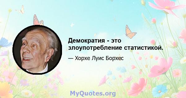 Демократия - это злоупотребление статистикой.