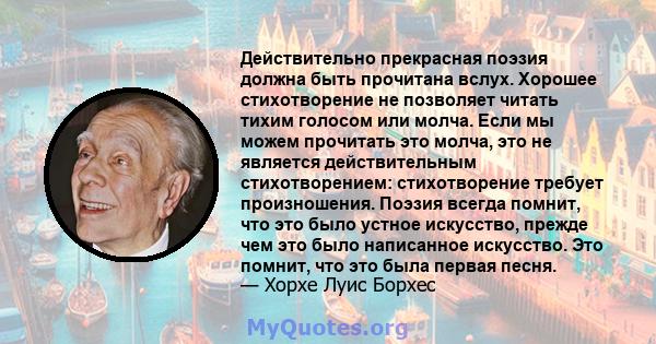 Действительно прекрасная поэзия должна быть прочитана вслух. Хорошее стихотворение не позволяет читать тихим голосом или молча. Если мы можем прочитать это молча, это не является действительным стихотворением: