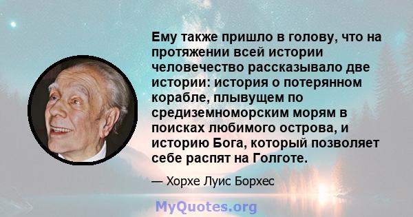 Ему также пришло в голову, что на протяжении всей истории человечество рассказывало две истории: история о потерянном корабле, плывущем по средиземноморским морям в поисках любимого острова, и историю Бога, который