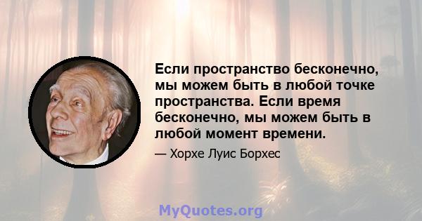 Если пространство бесконечно, мы можем быть в любой точке пространства. Если время бесконечно, мы можем быть в любой момент времени.